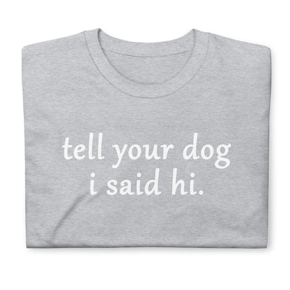 Tell you dog i said hi. Short-Sleeve Unisex T-Shirt