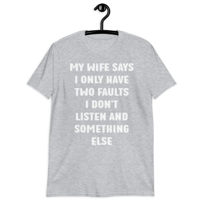 MY WIFE SAYS I ONLY HAVE TWO FAULTS I DON'T LISTEN AND SOMETHING ELSE Short-Sleeve Unisex T-Shirt