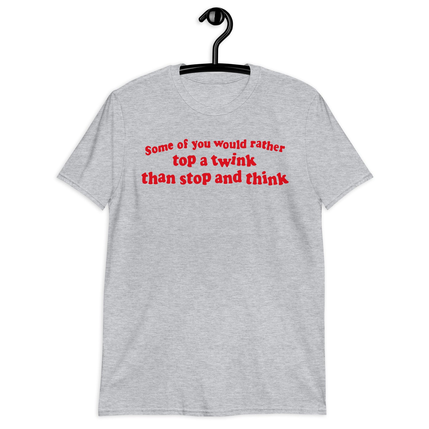 Some Of You Would Rather Top A Twink Than Stop And Think. Short-Sleeve Unisex T-Shirt