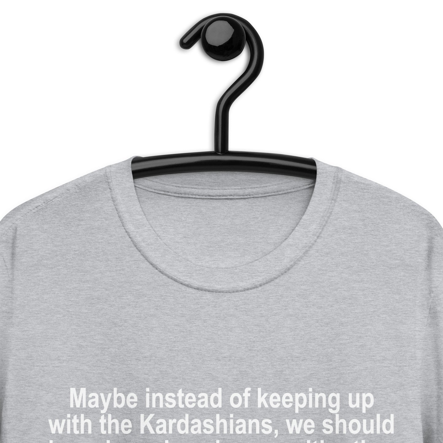 Maybe Instead of Keeping Up With The Kardashians Short-Sleeve Unisex T-Shirt