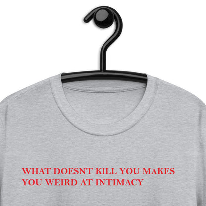 WHAT DOESNT KILL YOU MAKES YOU WEIRD AT INTIMACY Short-Sleeve Unisex T-Shirt