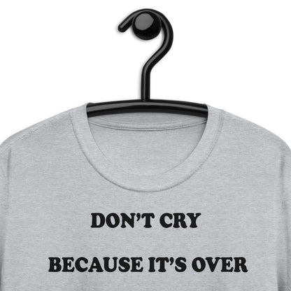 Don't cry because it's over, cry because it happened. Short-Sleeve Unisex T-Shirt