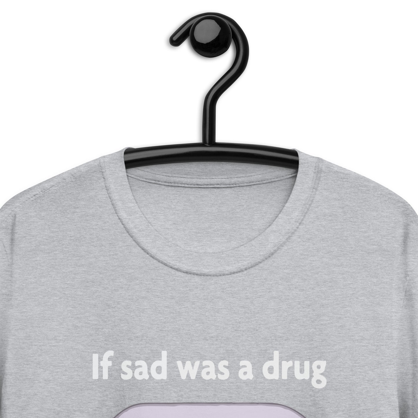 If Sad Was A Drug Short-Sleeve Unisex T-Shirt