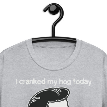 I Cranked My Hog Today To See If It Still Squealed. Short-Sleeve Unisex T-Shirt