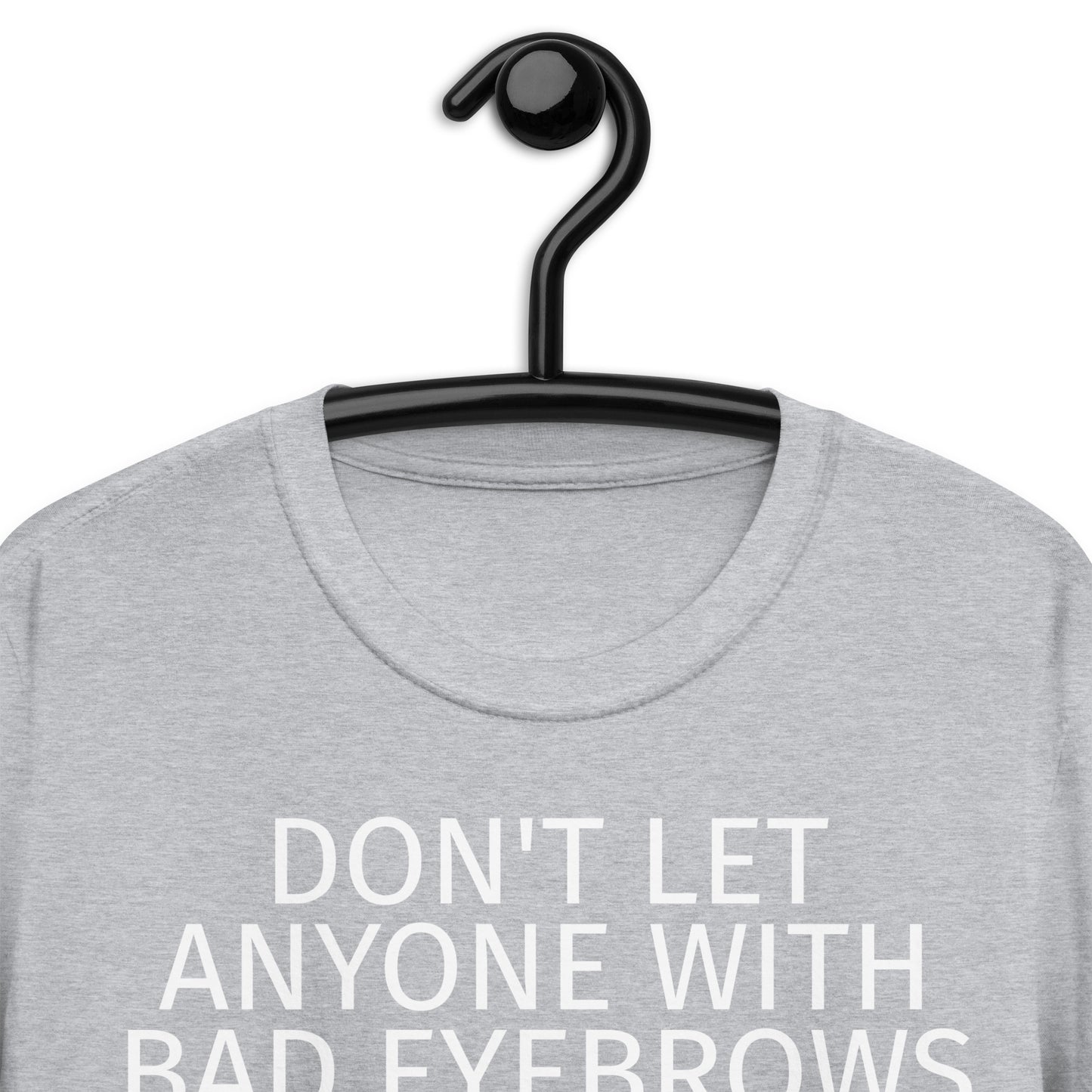 DON'T LET ANYONE WITH BAD EYEBROWS TELL YOU SHIT ABOUT LIFE Short-Sleeve Unisex T-Shirt