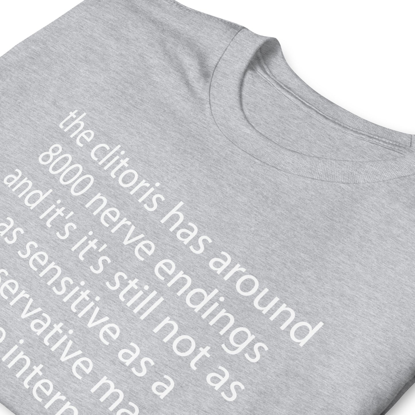 the clitoris has around 8000 nerve endings and it's it's still not as sensitive as a conservative man on the internet. Short-Sleeve Unisex T-Shirt