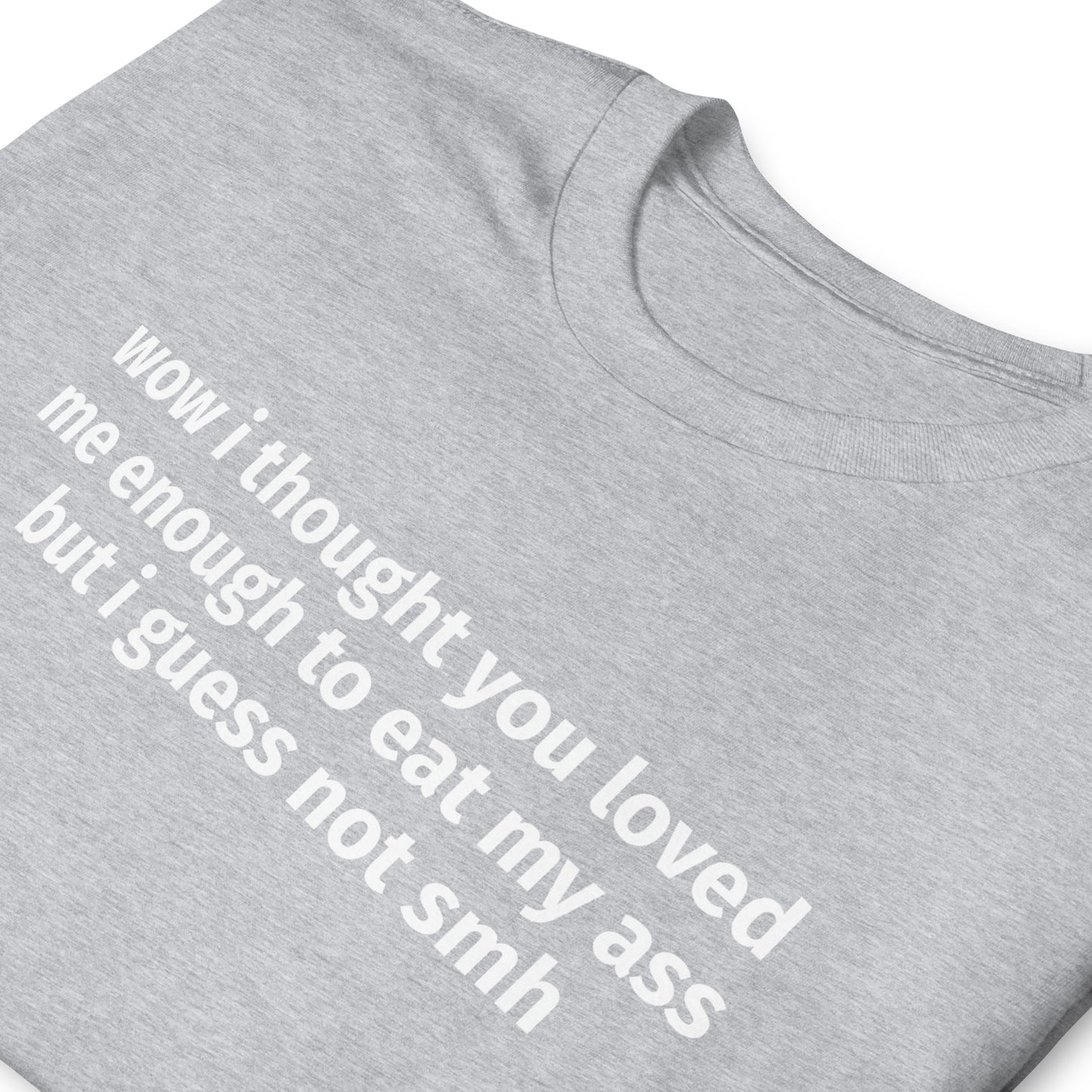 wow i thought you loved me enough to eat my ass but i guess not smh Short-Sleeve Unisex T-Shirt