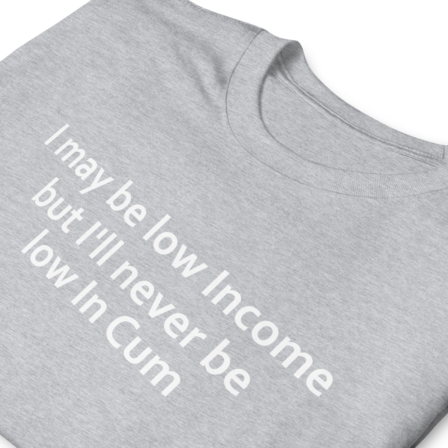 I may be low Income but I'll never be low in Cum Short-Sleeve Unisex T-Shirt