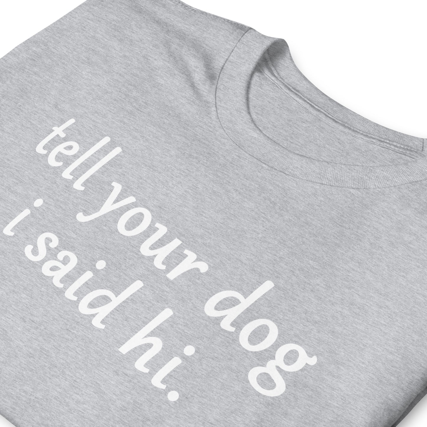 Tell you dog i said hi. Short-Sleeve Unisex T-Shirt