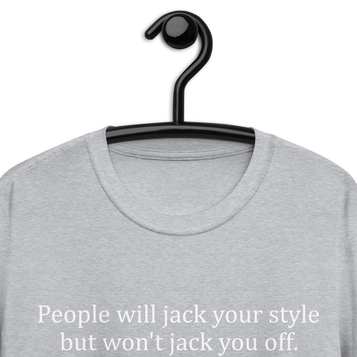 People will jack your style but won't jack you off. Short-Sleeve Unisex T-Shirt