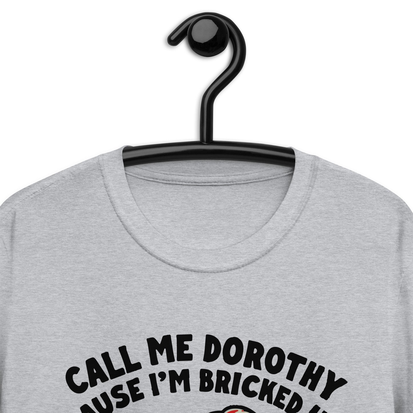 Call Me Dorothy Cause I'm Bricked Up And Got Blown Into Another Dimension. Short-Sleeve Unisex T-Shirt