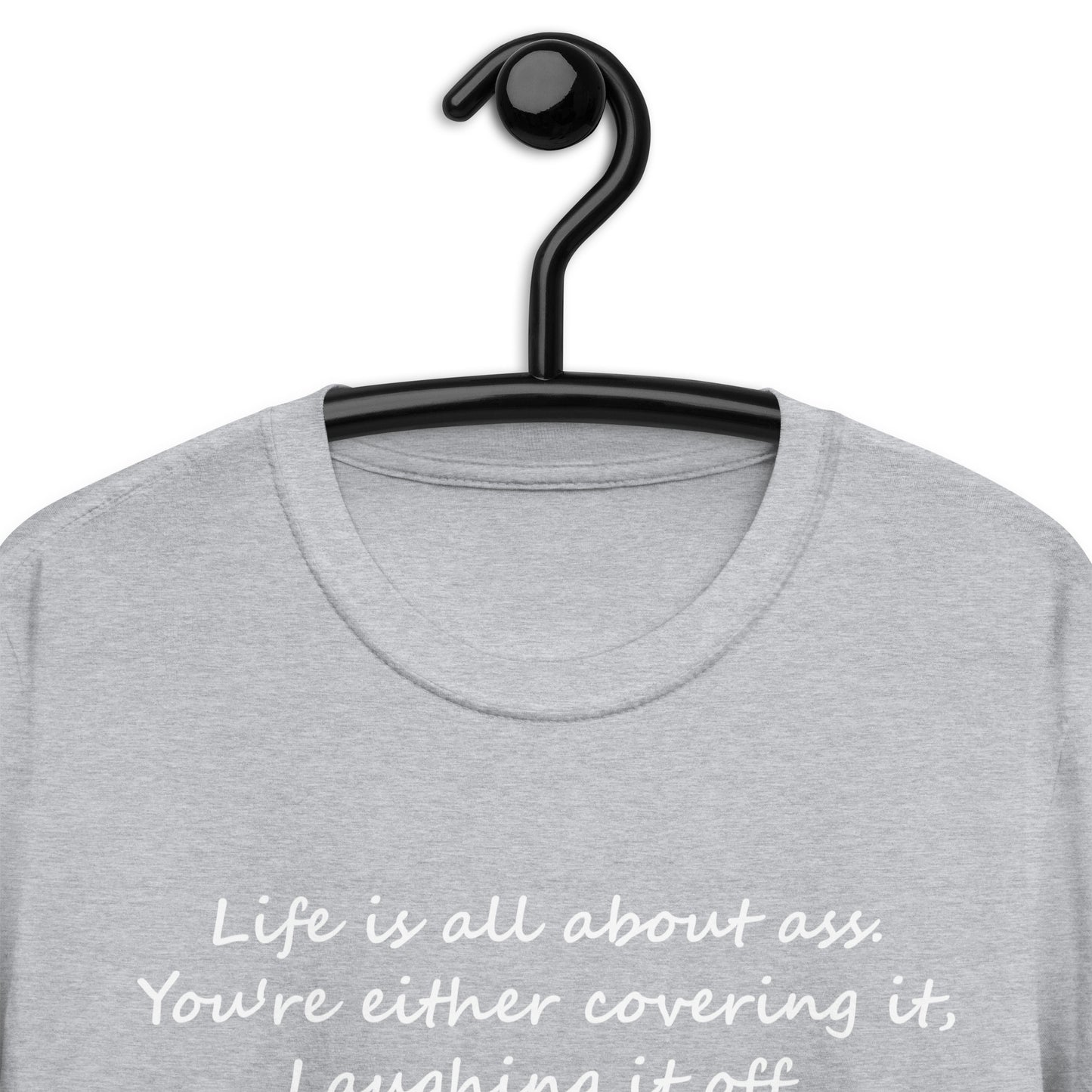 Life is all about ass. You're either covering it, Short-Sleeve Unisex T-Shirt