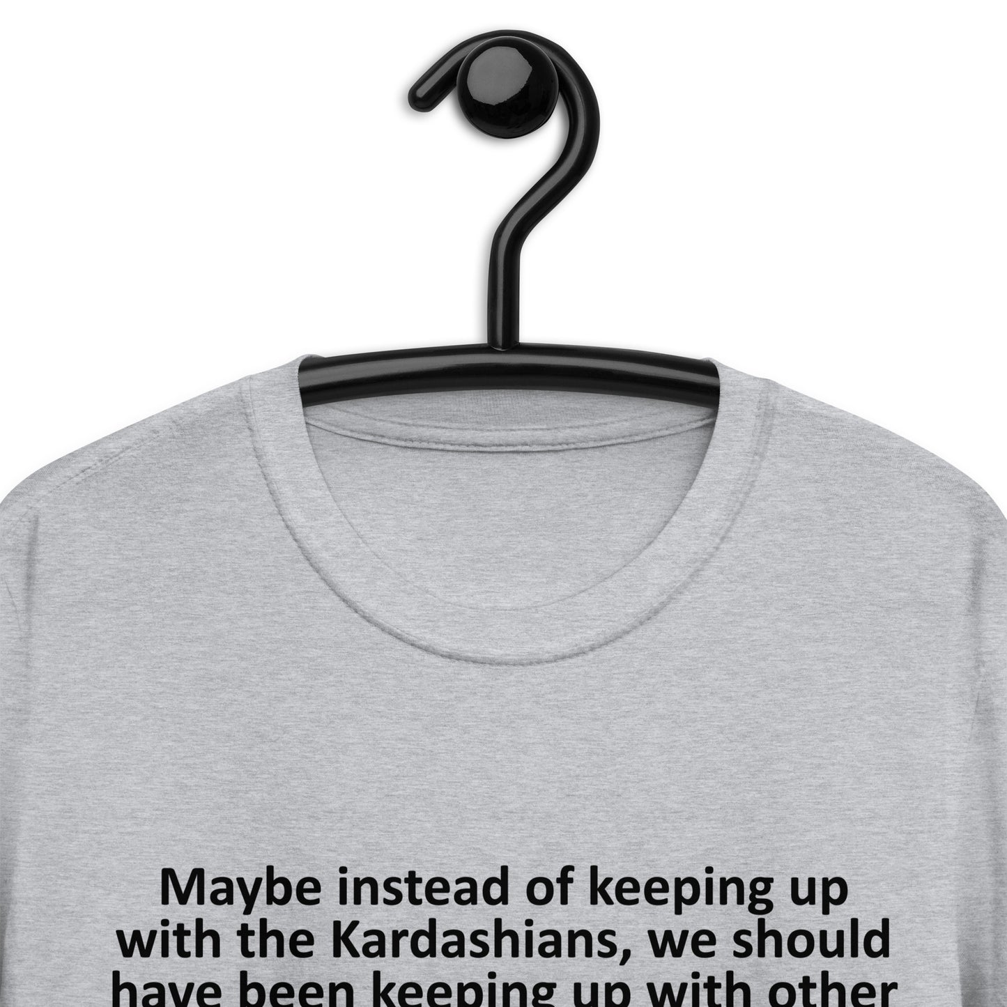 Maybe instead of keeping up with the Kardashians Short-Sleeve Unisex T-Shirt