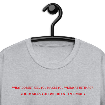 WHAT DOESNT KILL YOU MAKES YOU WEIRD AT INTIMACY Short-Sleeve Unisex T-Shirt