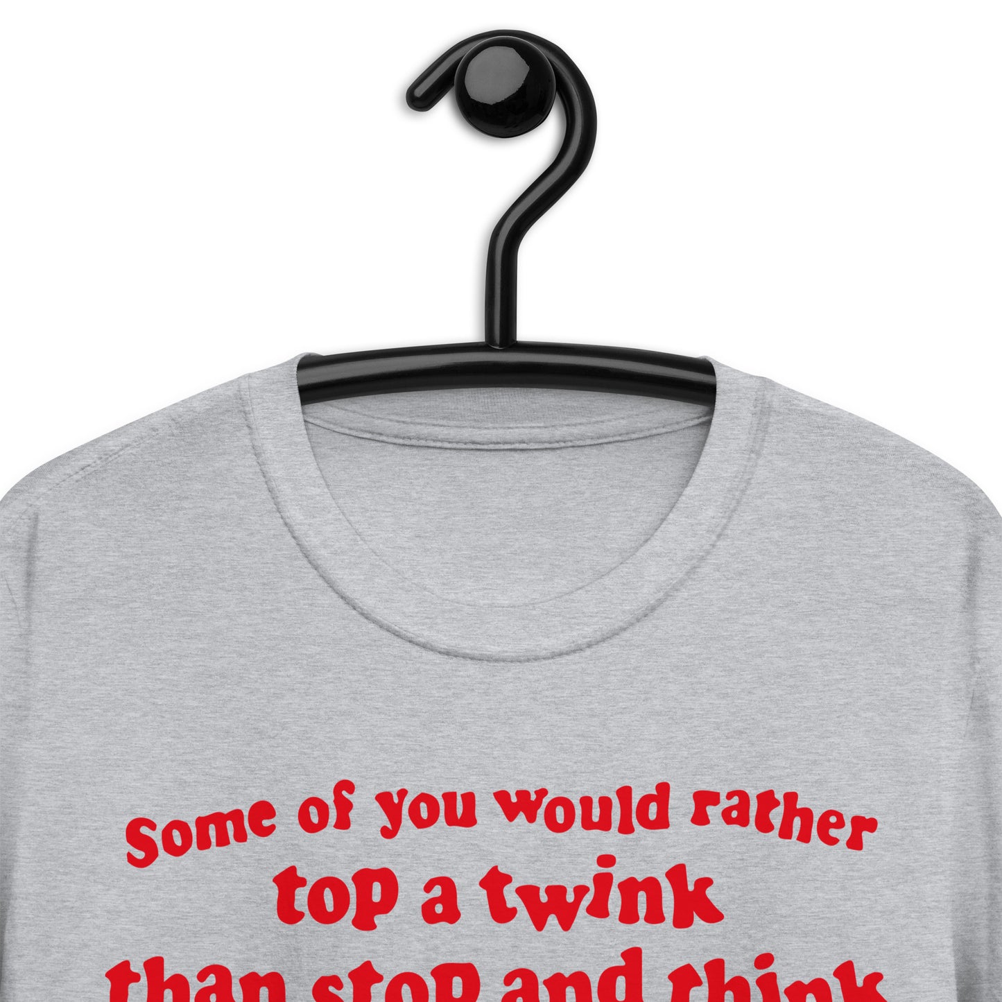 Some Of You Would Rather Top A Twink Than Stop And Think. Short-Sleeve Unisex T-Shirt