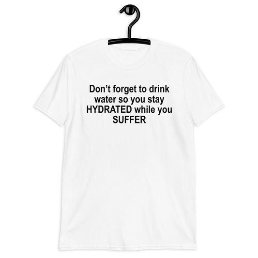 Don’t forget to drink water so you stay HYDRATED while you SUFFER Short-Sleeve Unisex T-Shirt