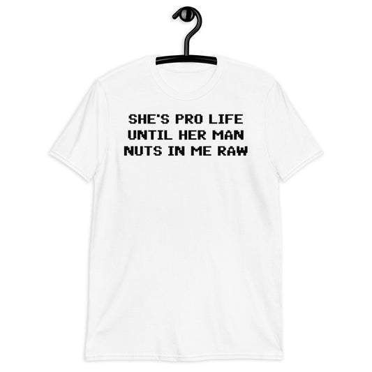 SHE'S PRO LIFE UNTIL HER MAN NUTS IN ME RAW Short-Sleeve Unisex T-Shirt