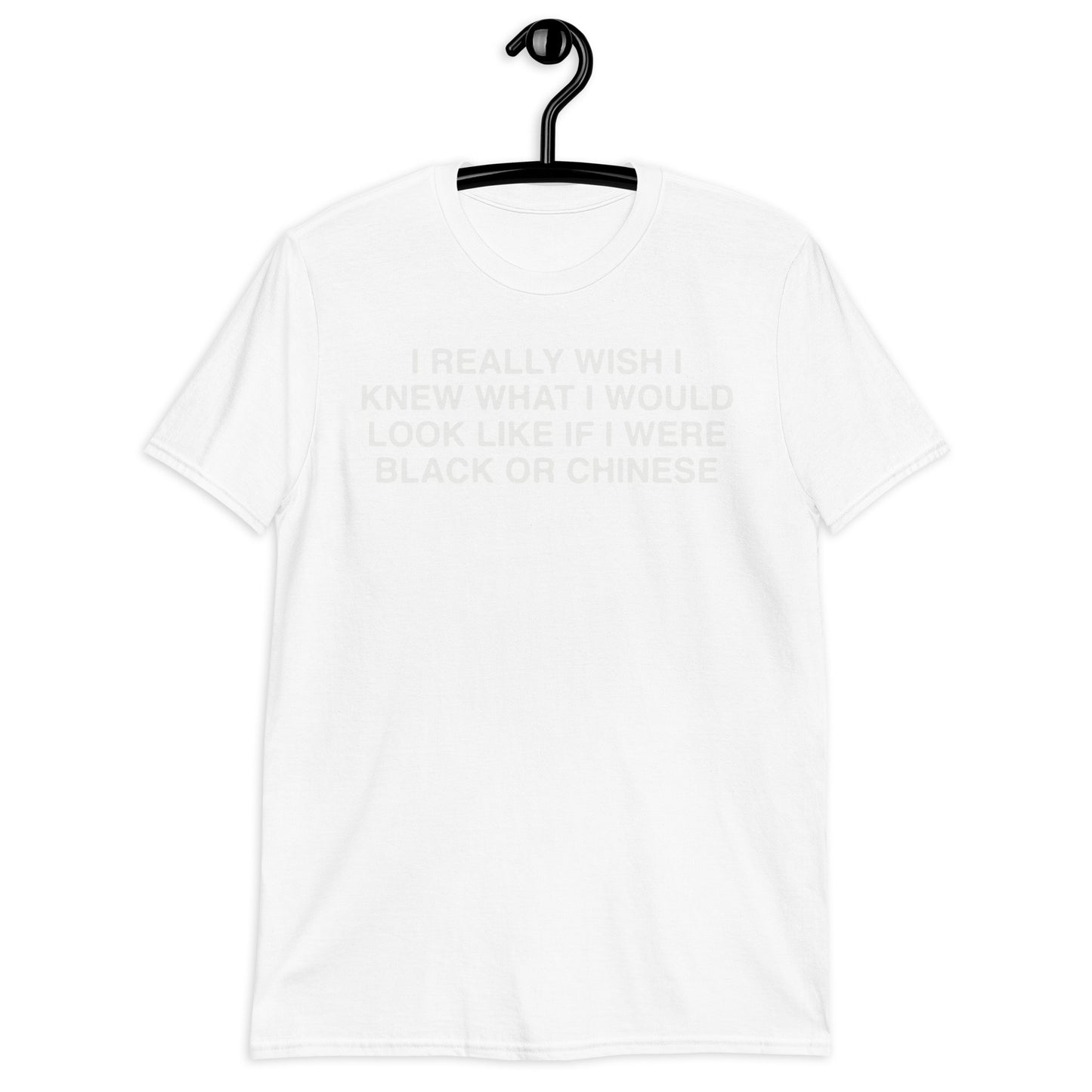 I Really Wish I Knew What I Would Look Like If I Were Black Or Chinese. Short-Sleeve Unisex T-Shirt