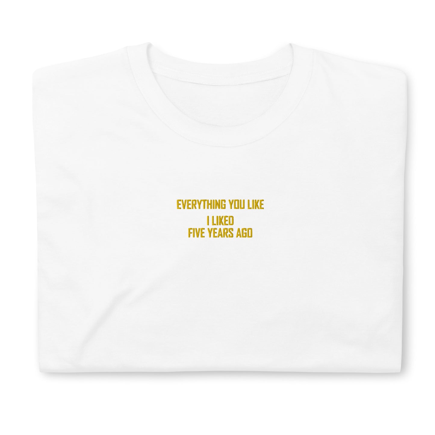 EVERYTHING YOU LIKE I LIKED FIVE YEARS AGO Short-Sleeve Unisex T-Shirt