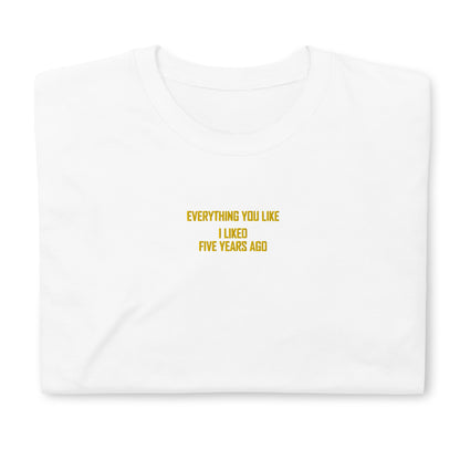 EVERYTHING YOU LIKE I LIKED FIVE YEARS AGO Short-Sleeve Unisex T-Shirt