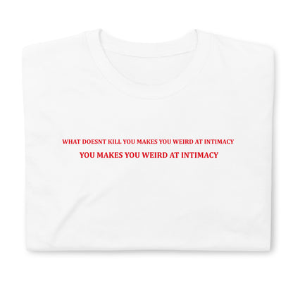 WHAT DOESNT KILL YOU MAKES YOU WEIRD AT INTIMACY Short-Sleeve Unisex T-Shirt