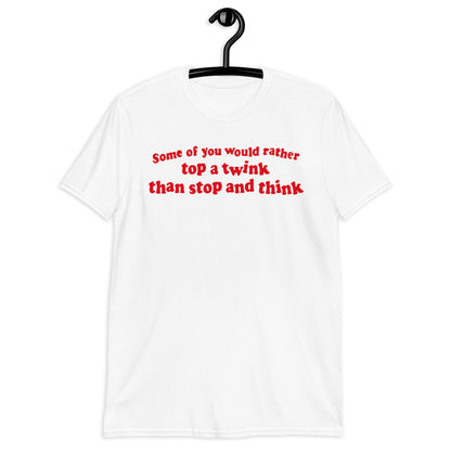 Some Of You Would Rather Top A Twink Than Stop And Think. Short-Sleeve Unisex T-Shirt