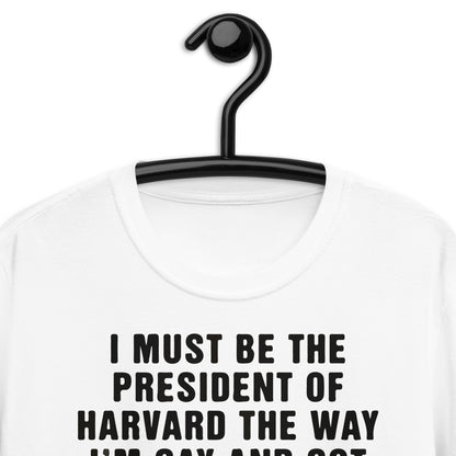 I Must Be The President Of Harvard The Way I'm Gay And Got Fired. Short-Sleeve Unisex T-Shirt