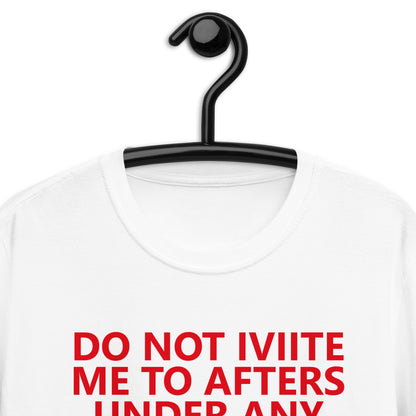 DO NOT IVIITE ME TO AFTERS UNDER ANY CIRCUMSTANCES NO MATTER WHAT I SAY Short-Sleeve Unisex T-Shirt