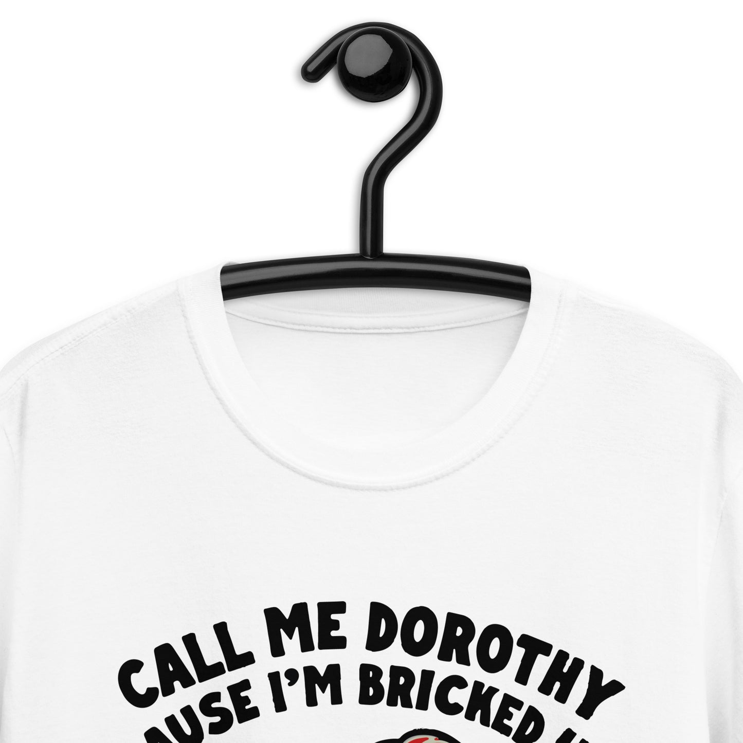 Call Me Dorothy Cause I'm Bricked Up And Got Blown Into Another Dimension. Short-Sleeve Unisex T-Shirt