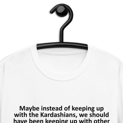 Maybe instead of keeping up with the Kardashians Short-Sleeve Unisex T-Shirt