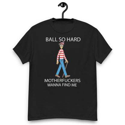 ball so harder matherfucker wanna find me Unisex classic tee