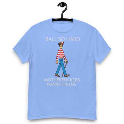 ball so harder matherfucker wanna find me Unisex classic tee