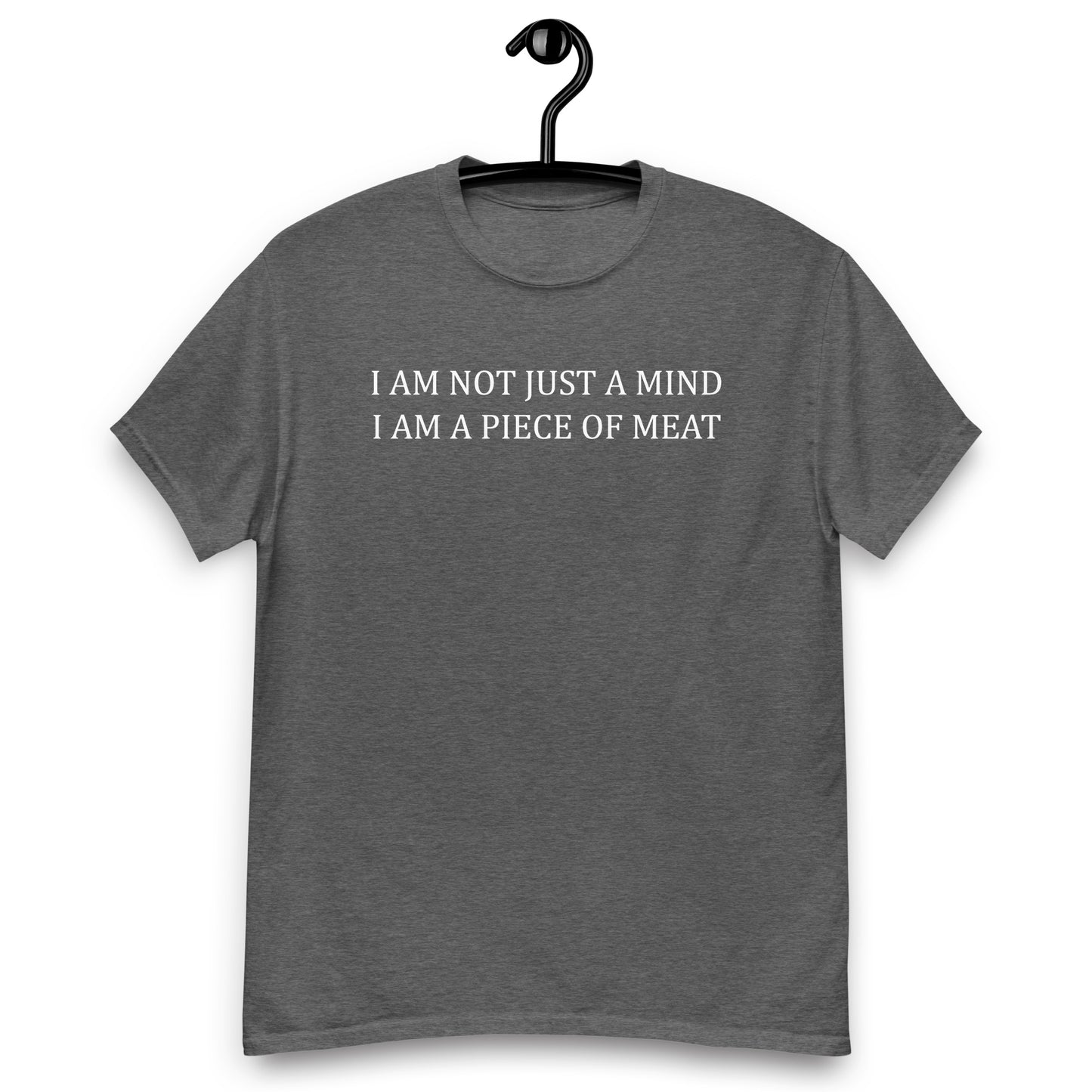 I AM NOT JUST A MIND I AM A PIECE OF MEAT Unisex classic tee