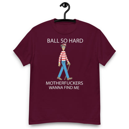 ball so harder matherfucker wanna find me Unisex classic tee