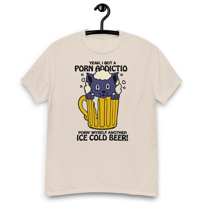 Yeah, I Got A Porn Addiction Porn' Myself Another Ice Cold Beer! Unisex classic tee