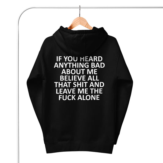 IF YOU HEARD ANYTHING BAD ABOUT ME BELIEVE ALL THAT SHIT AND LEAVE ME THE FUCK ALONE Unisex Hoodie