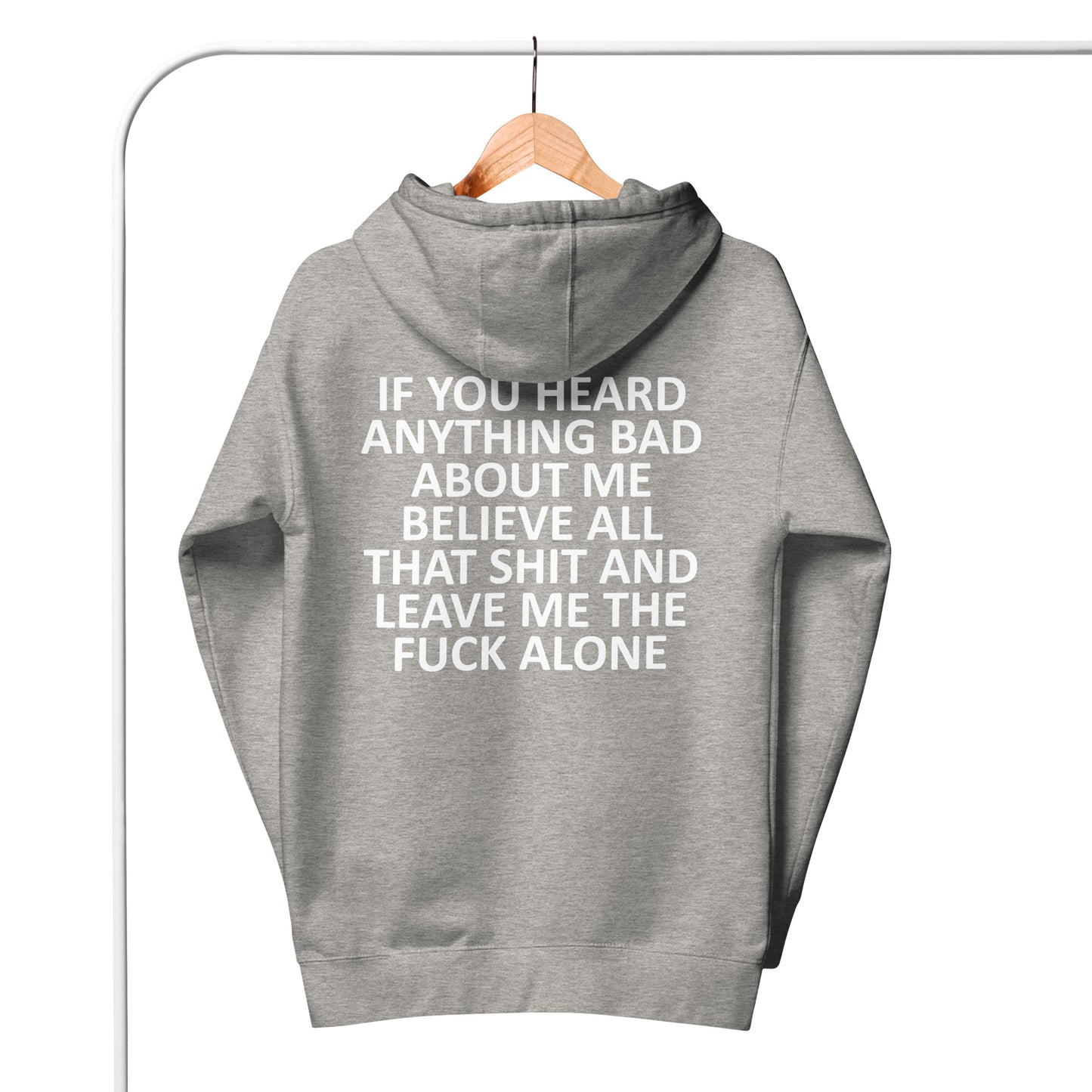 IF YOU HEARD ANYTHING BAD ABOUT ME BELIEVE ALL THAT SHIT AND LEAVE ME THE FUCK ALONE Unisex Hoodie