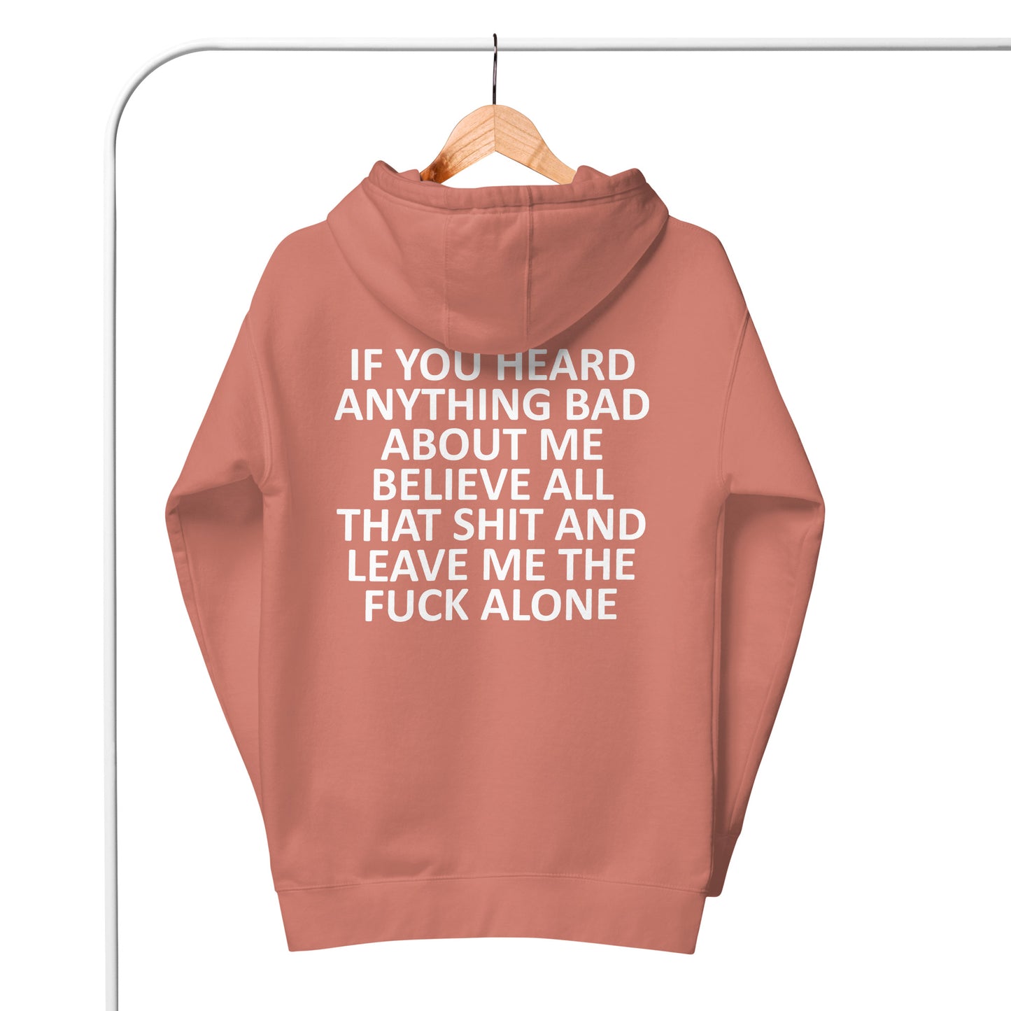 IF YOU HEARD ANYTHING BAD ABOUT ME BELIEVE ALL THAT SHIT AND LEAVE ME THE FUCK ALONE Unisex Hoodie