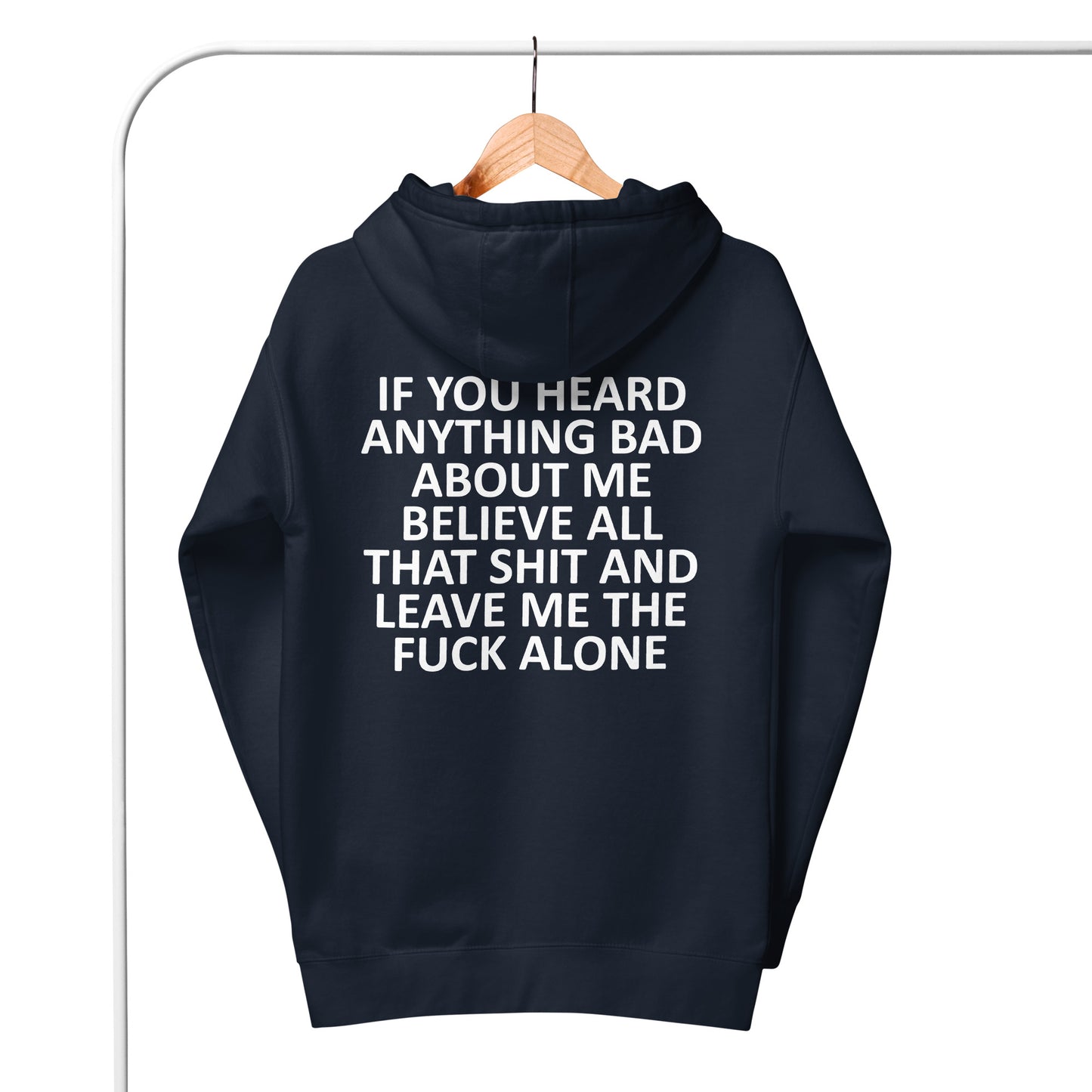 IF YOU HEARD ANYTHING BAD ABOUT ME BELIEVE ALL THAT SHIT AND LEAVE ME THE FUCK ALONE Unisex Hoodie