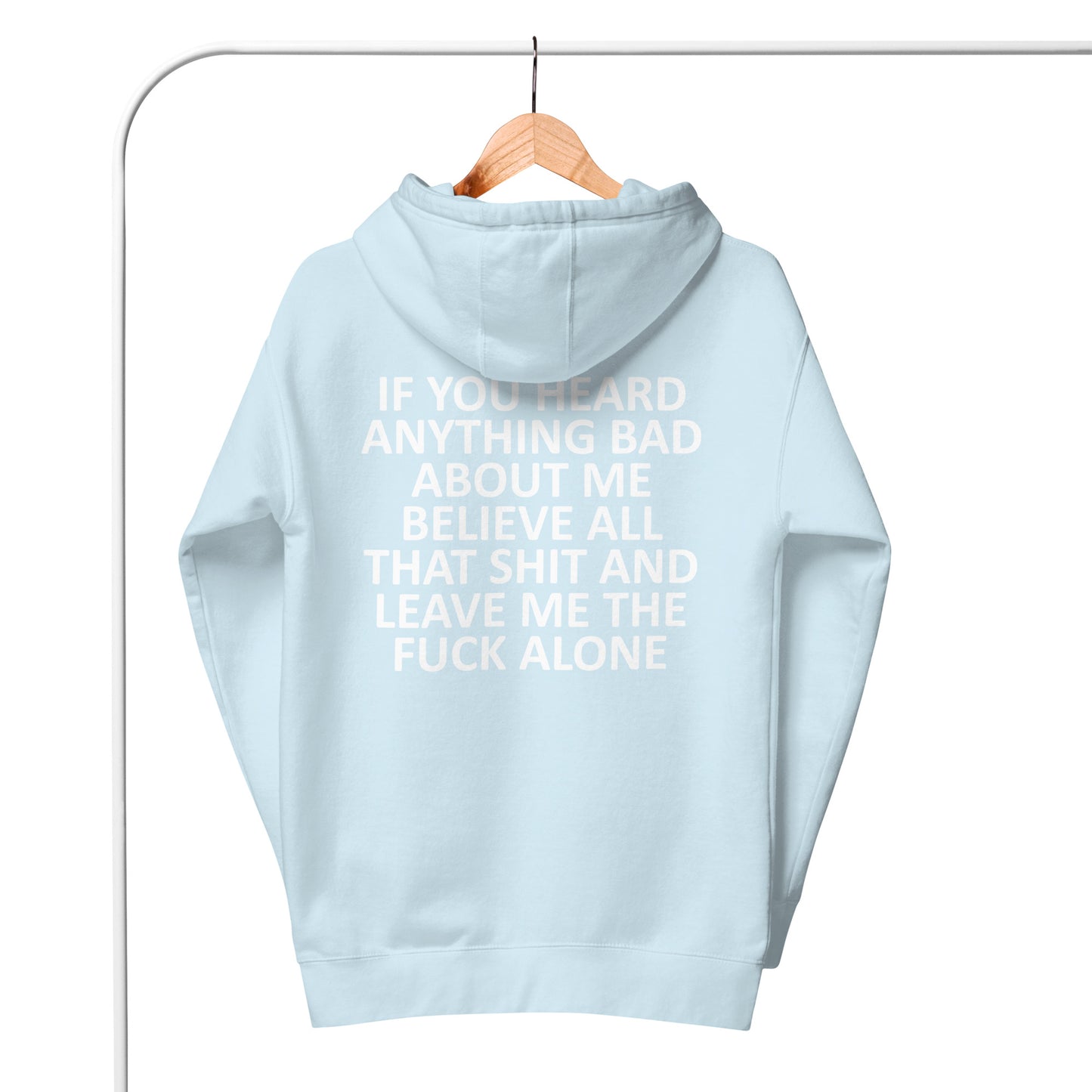 IF YOU HEARD ANYTHING BAD ABOUT ME BELIEVE ALL THAT SHIT AND LEAVE ME THE FUCK ALONE Unisex Hoodie