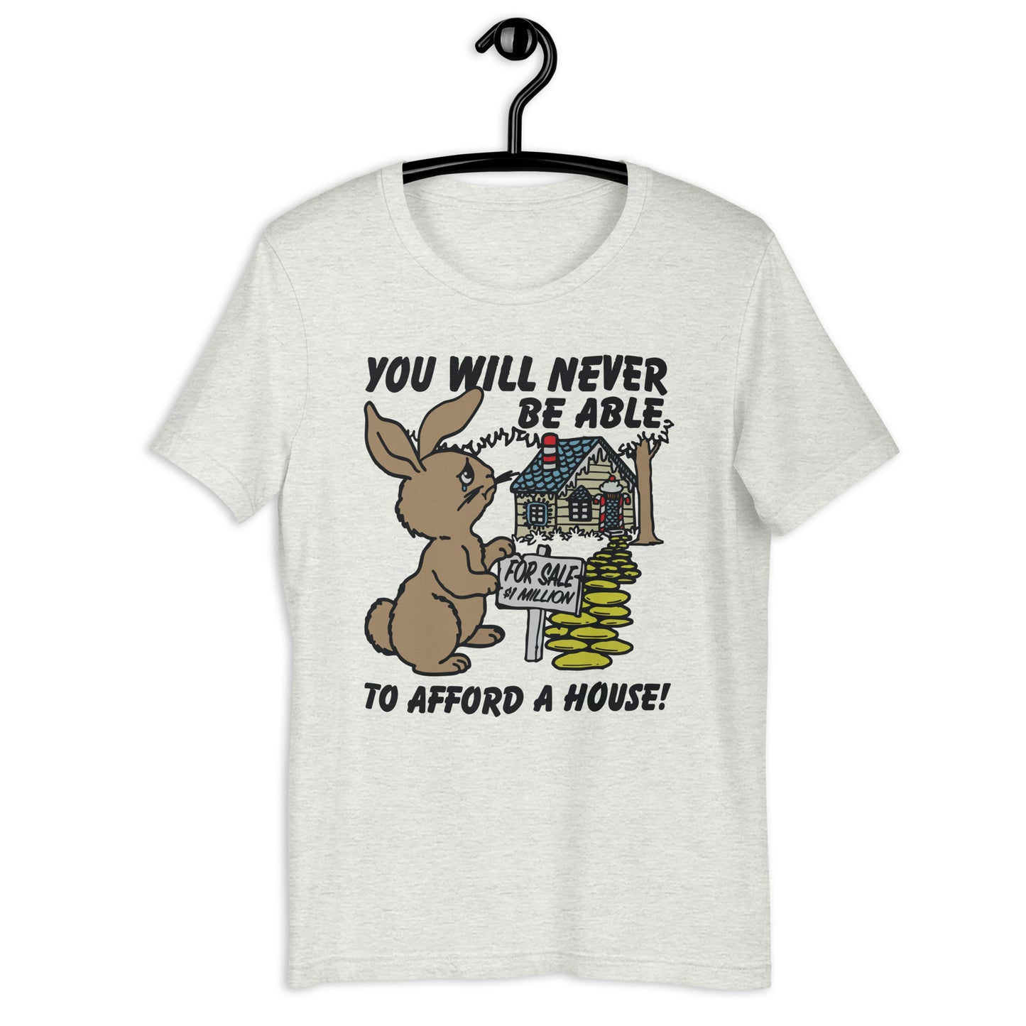 You Will Never Be Able To Afford A House Unisex t-shirt