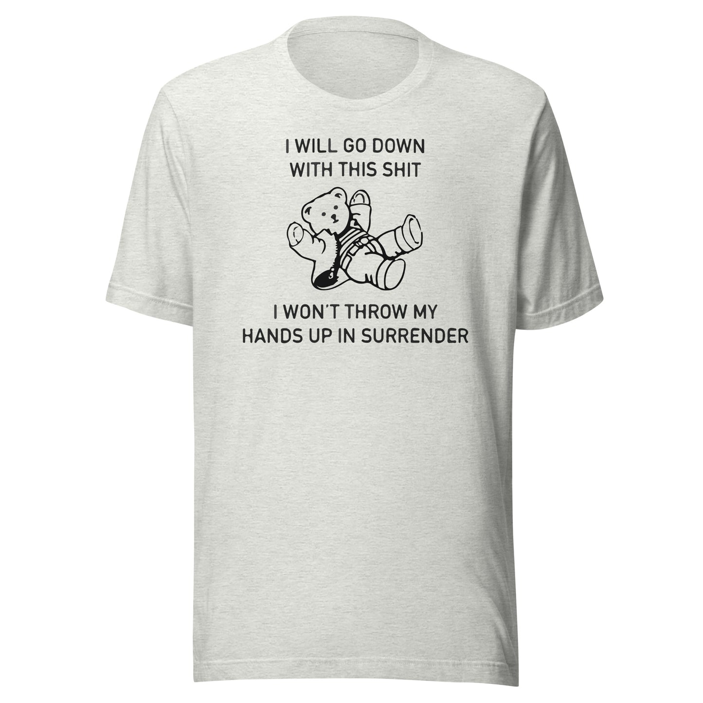 I Will Go Down With This Shit, I Won't Throw My Hands Up And Surrender. Unisex t-shirt