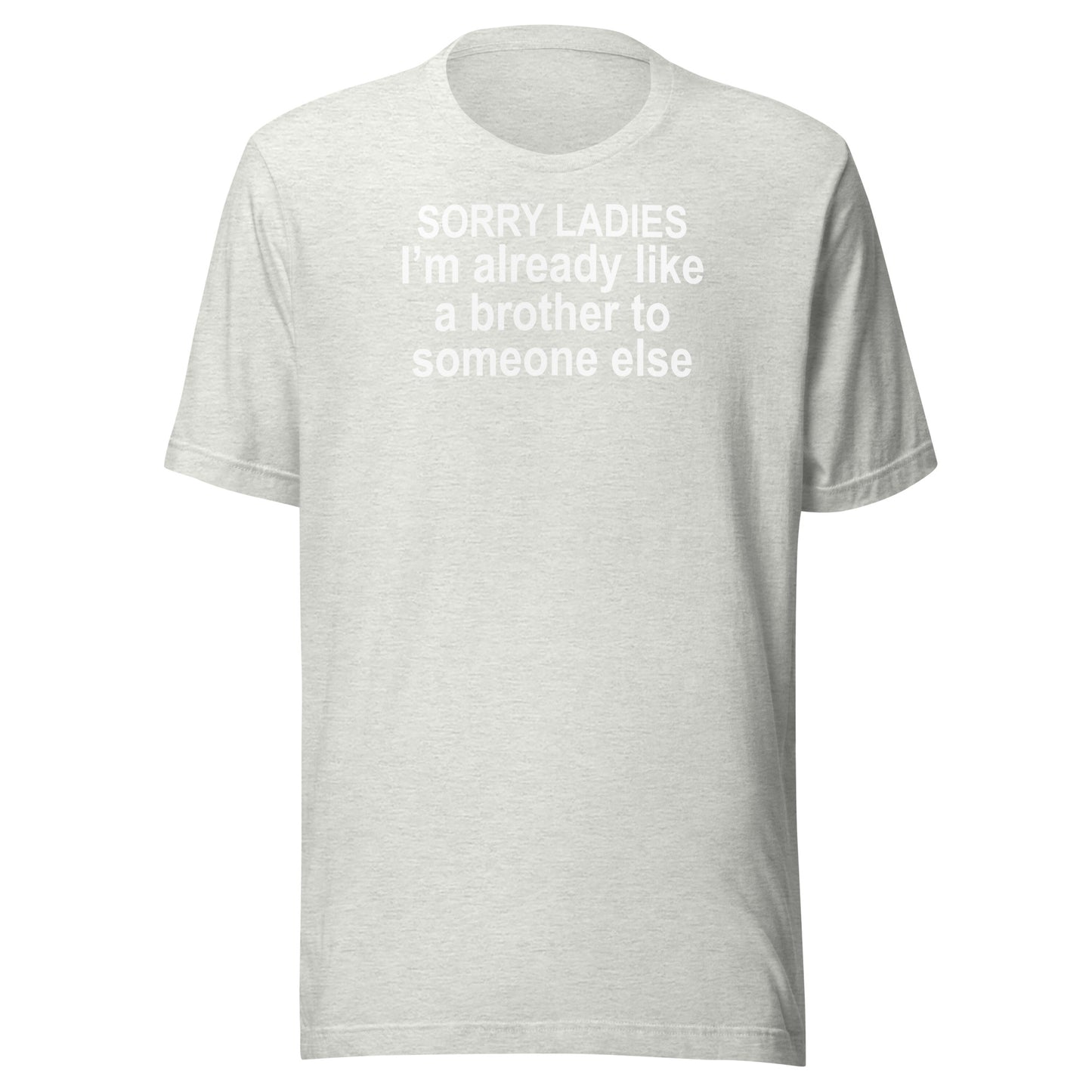 SORRY LADIES I’m already like a brother to someone else Unisex t-shirt