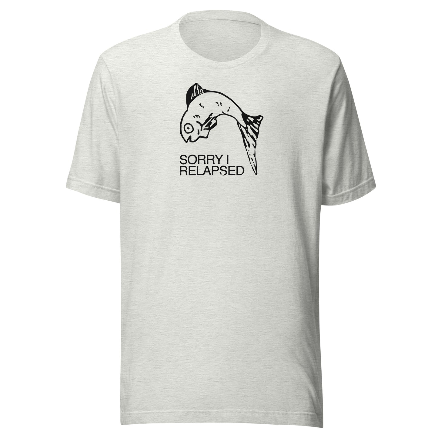 Sorry I relapsed. Unisex t-shirt