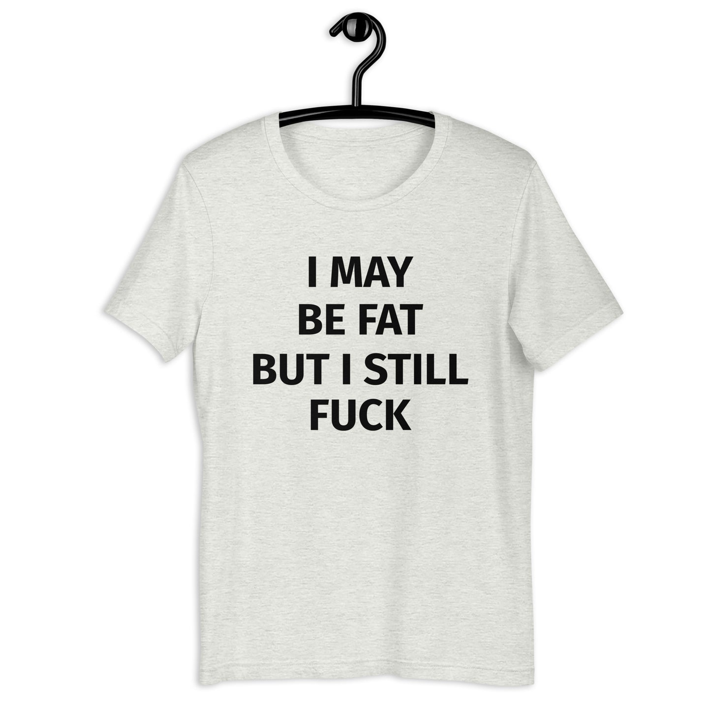 I MAY BE FAT BUT I STILL FUCK Unisex t-shirt