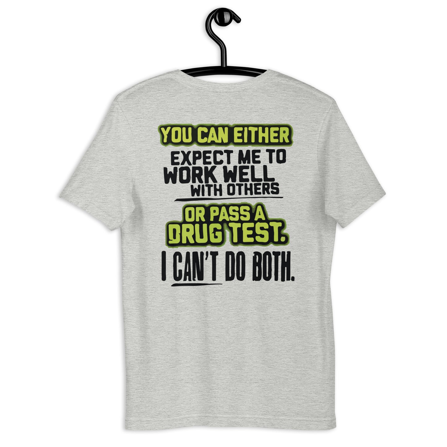 YOU CAN EITHER EXPECT ME TO WORK WELL WITH OTHERS OR PASS A DRUG TEST. I CAN'T DO BOTH Ladies Unisex t-shirt