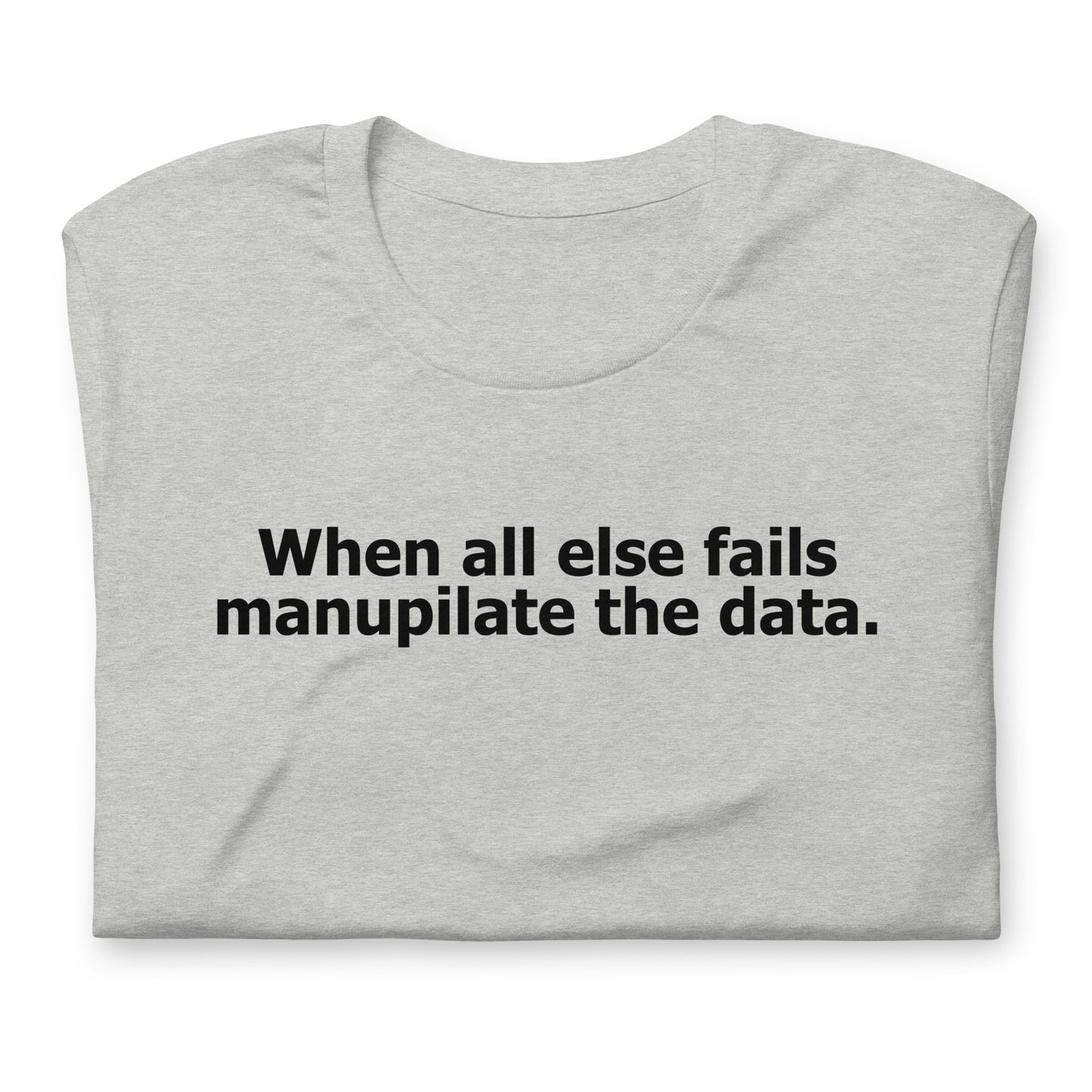 When all else fails manupilate the data. Unisex t-shirt