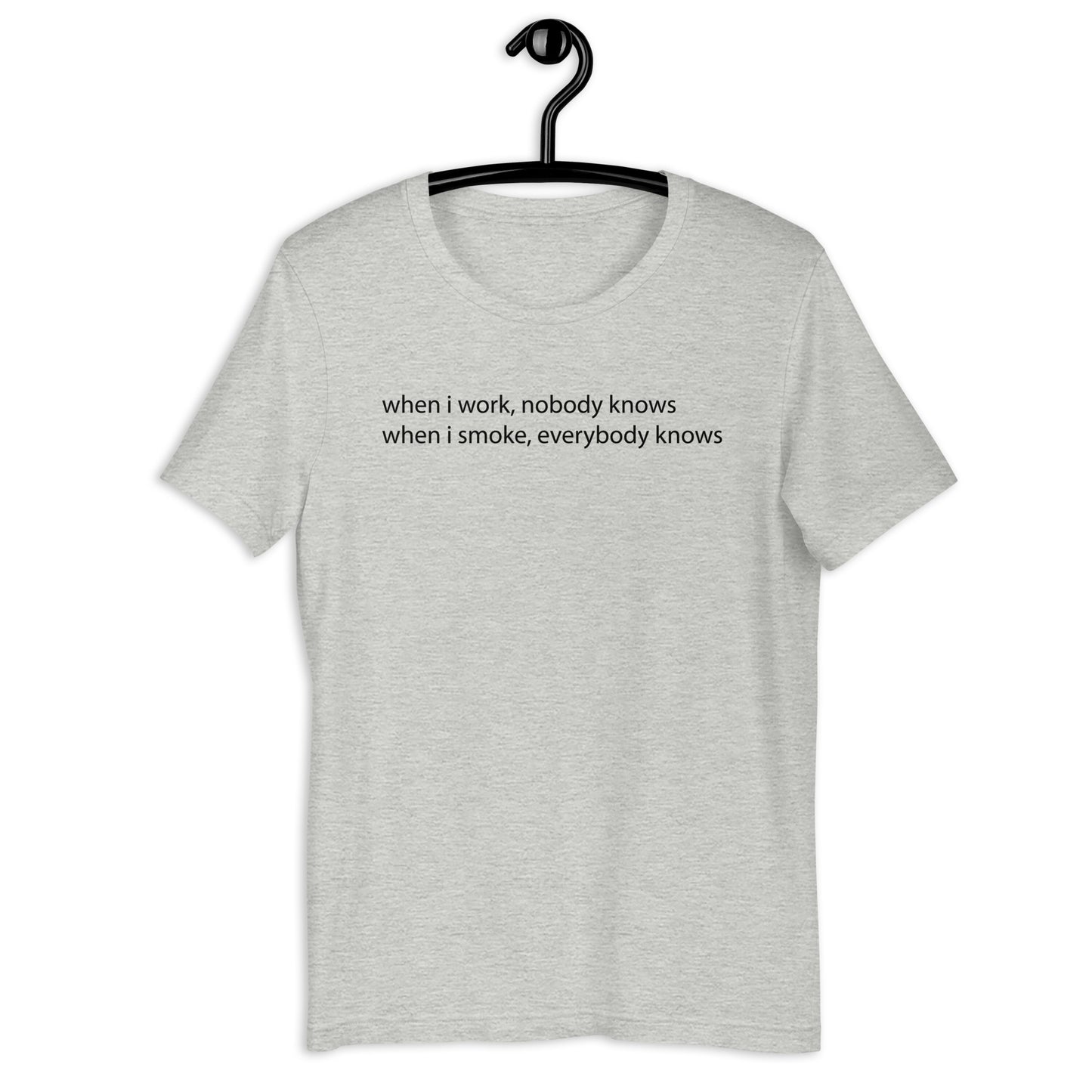 when i work, nobody knows when i smoke, everybody knows Unisex t-shirt