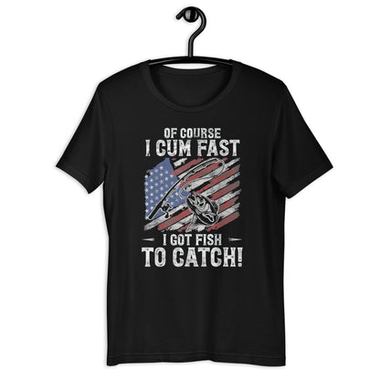 Of Course I Cum Fasts I Gots Fishs Fishing  t-shirt
