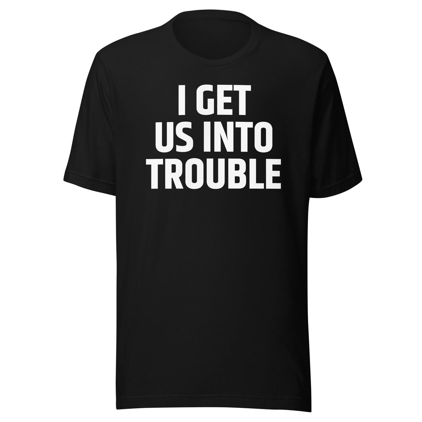 I GET US INTO TROUBLE Unisex t-shirt